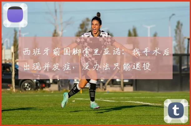 西班牙前国脚索里亚诺：我手术后出现并发症，没办法只能退役