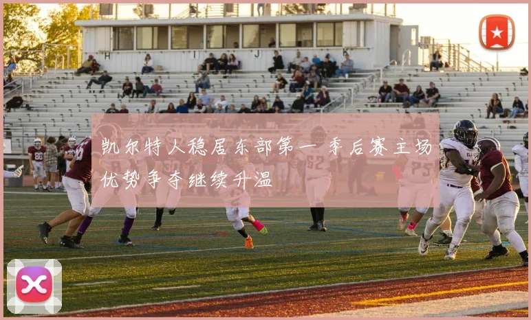 凯尔特人稳居东部第一 季后赛主场优势争夺继续升温