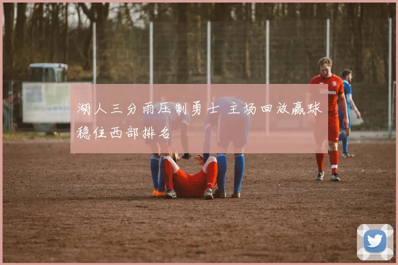 湖人三分雨压制勇士 主场回放赢球稳住西部排名