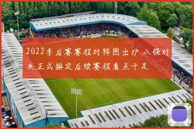 2022季后赛赛程对阵图出炉 八强对决正式排定后续赛程看点十足