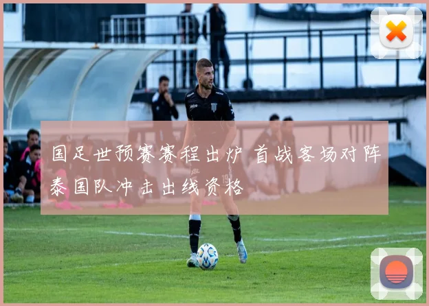 国足世预赛赛程出炉 首战客场对阵泰国队冲击出线资格
