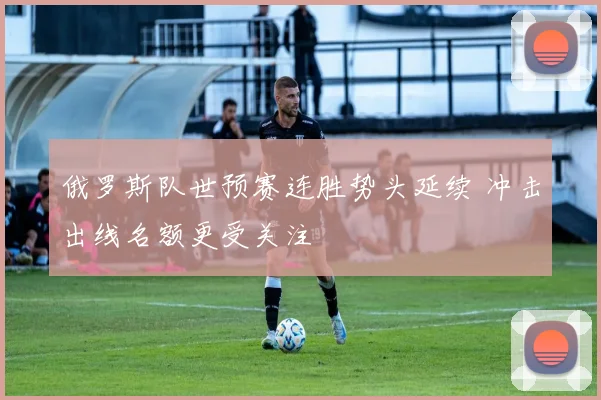 俄罗斯队世预赛连胜势头延续 冲击出线名额更受关注