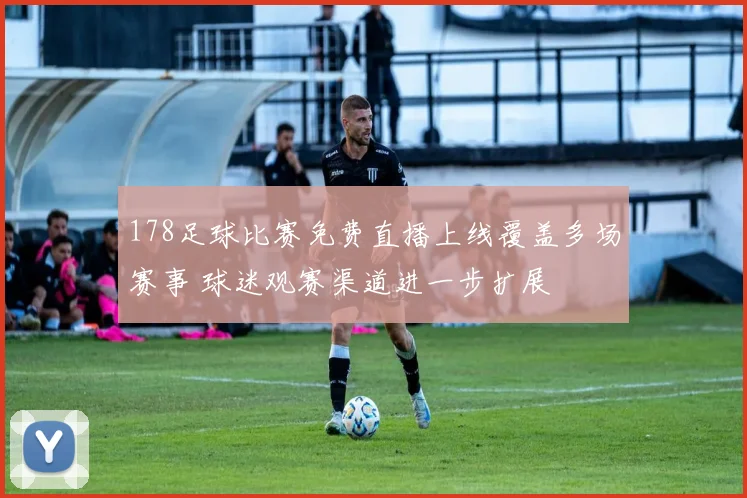 178足球比赛免费直播上线覆盖多场赛事 球迷观赛渠道进一步扩展