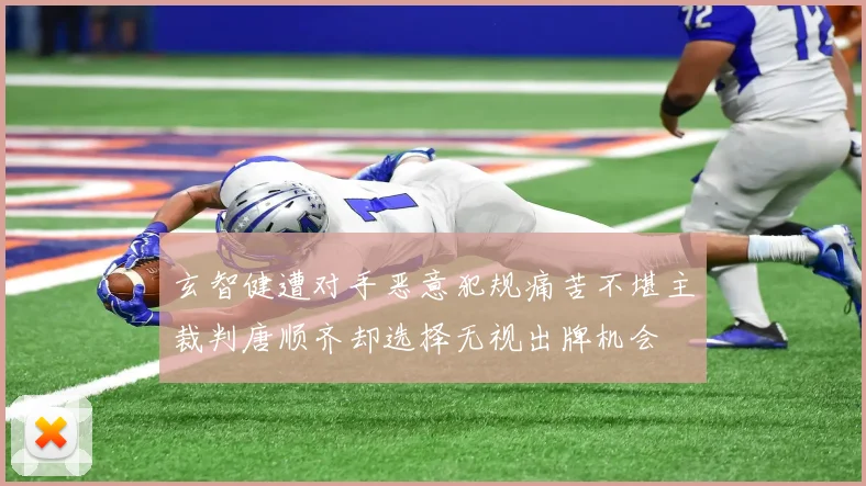玄智健遭对手恶意犯规痛苦不堪主裁判唐顺齐却选择无视出牌机会
