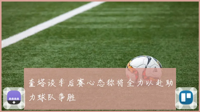 奎塔谈季后赛心态称将全力以赴助力球队争胜
