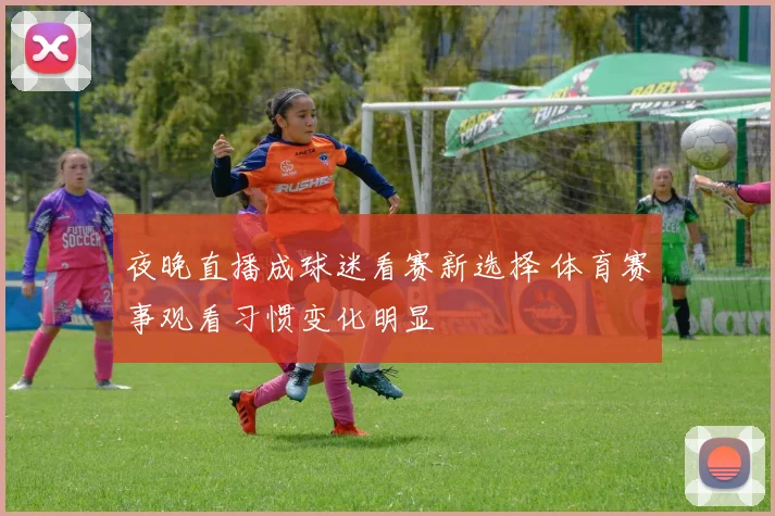 夜晚直播成球迷看赛新选择 体育赛事观看习惯变化明显