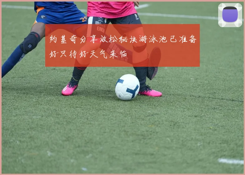 约基奇分享放松秘诀游泳池已准备好只待好天气来临