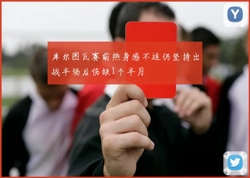 库尔图瓦赛前热身感不适仍坚持出战半场后伤缺1个半月
