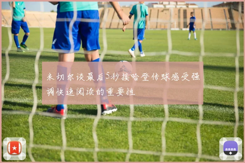 米切尔谈最后5秒接哈登传球感受强调快速阅读的重要性