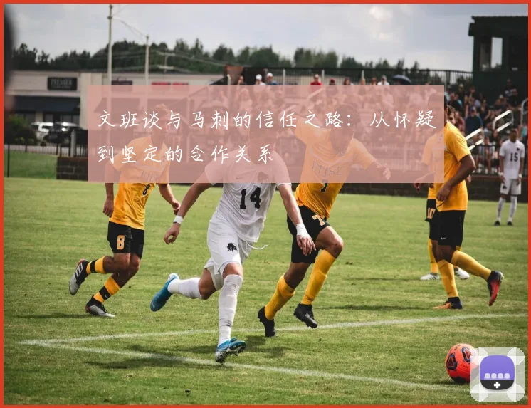 文班谈与马刺的信任之路：从怀疑到坚定的合作关系