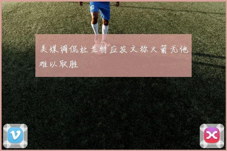 美媒调侃杜兰特应发文称火箭无他难以取胜