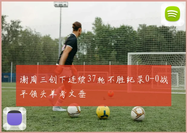 谢周三创下连续37轮不胜纪录0-0战平领头羊考文垂