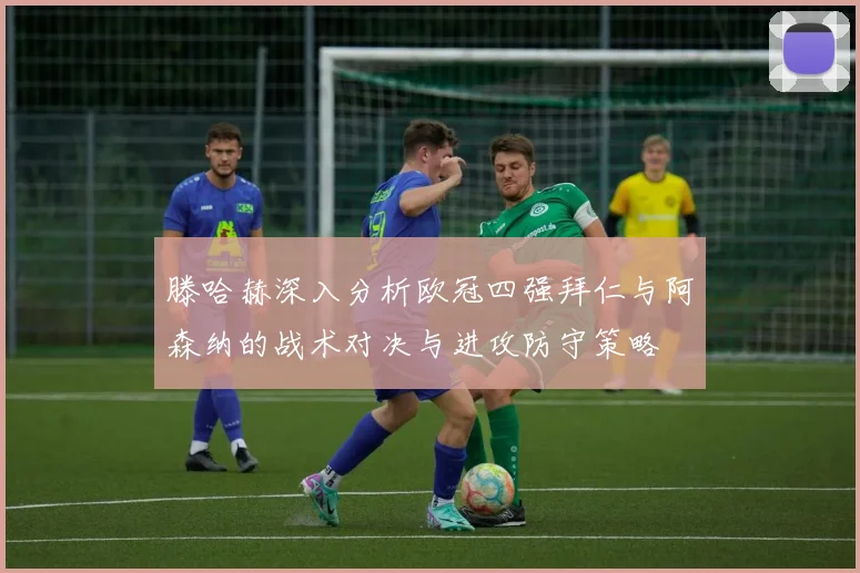 滕哈赫深入分析欧冠四强拜仁与阿森纳的战术对决与进攻防守策略