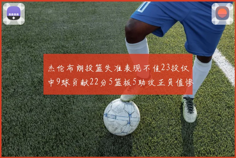 杰伦布朗投篮失准表现不佳23投仅中9球贡献22分5篮板5助攻正负值惨淡17