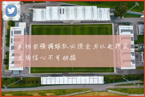 米切尔强调球队必须全力以赴捍卫主场信心不可动摇