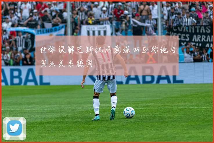 世体误解巴斯托尼意媒回应称他与国米关系稳固